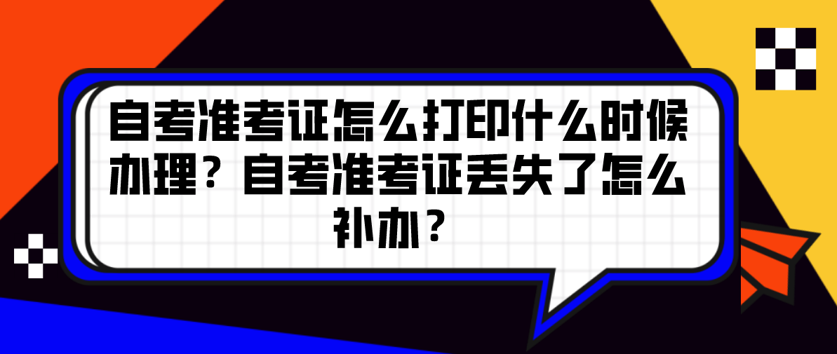 自考准考证怎么打印什么时候办理？自考准考证丢失了怎么补办？