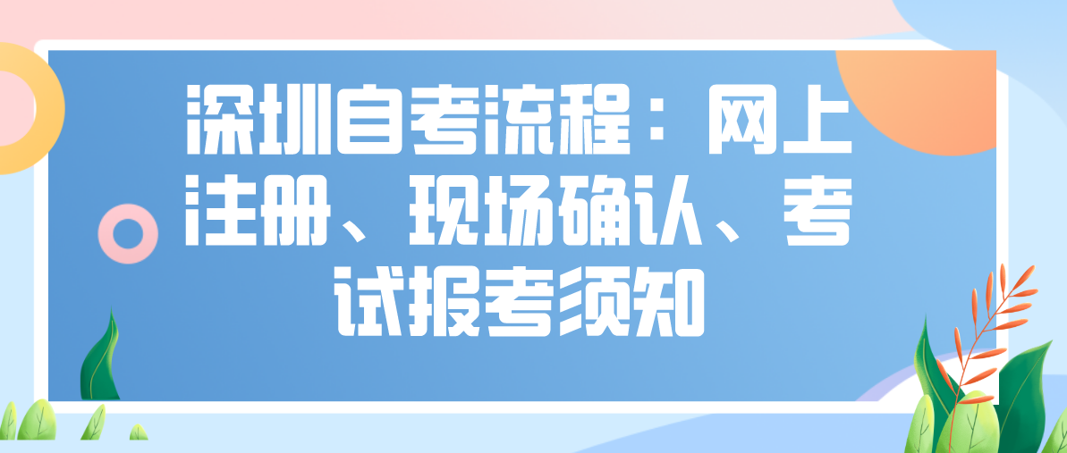深圳自考流程：网上注册、现场确认、考试报考须知