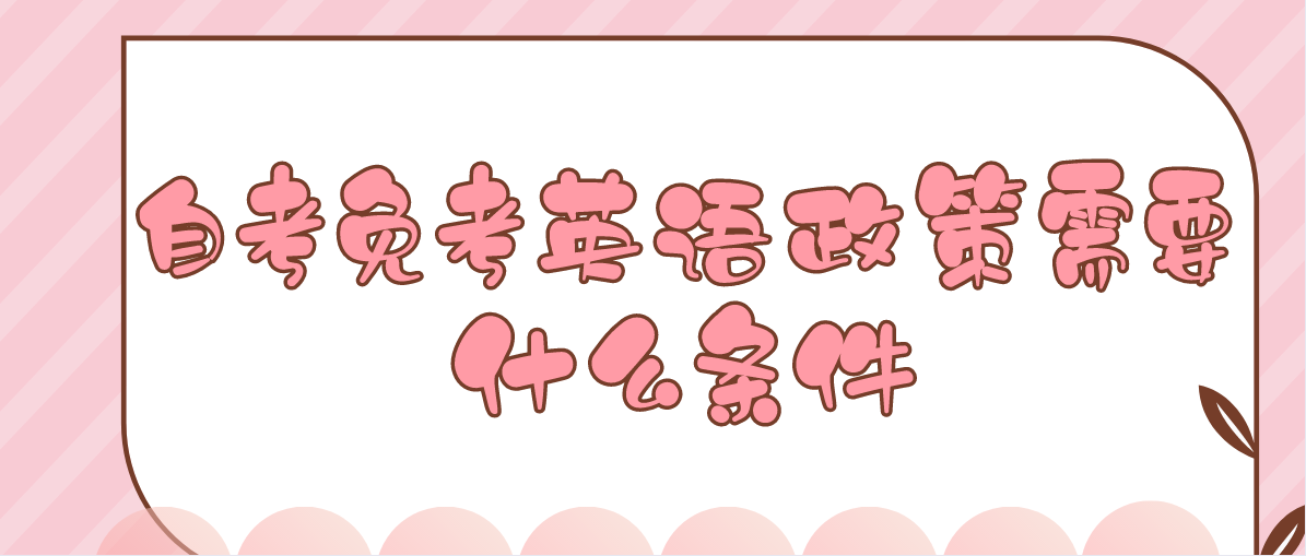 自考免考英语政策需要什么条件(图1) 自考免考英语政策需要什么条件