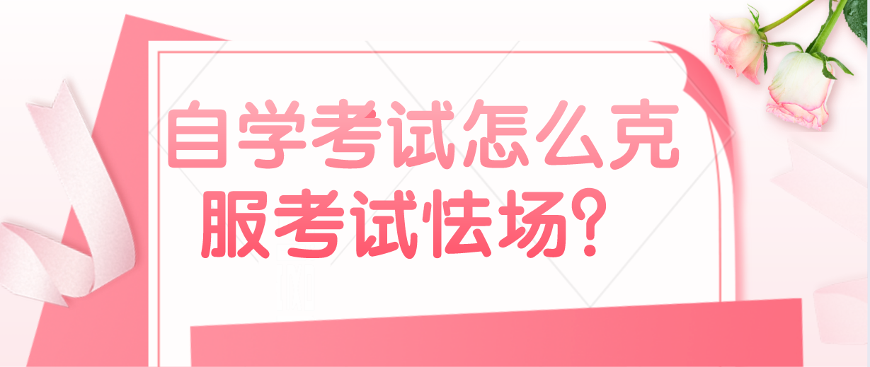 自学考试怎么克服考试怯场?(图1) 自学考试怎么克服考试怯场?