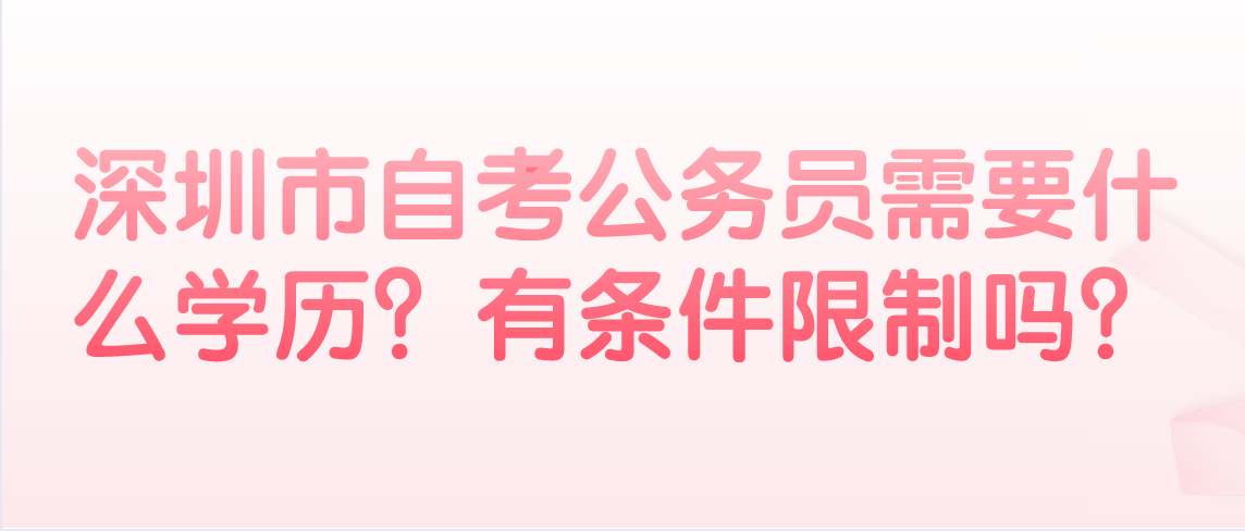 深圳市自考公务员需要什么学历?有条件限制吗?