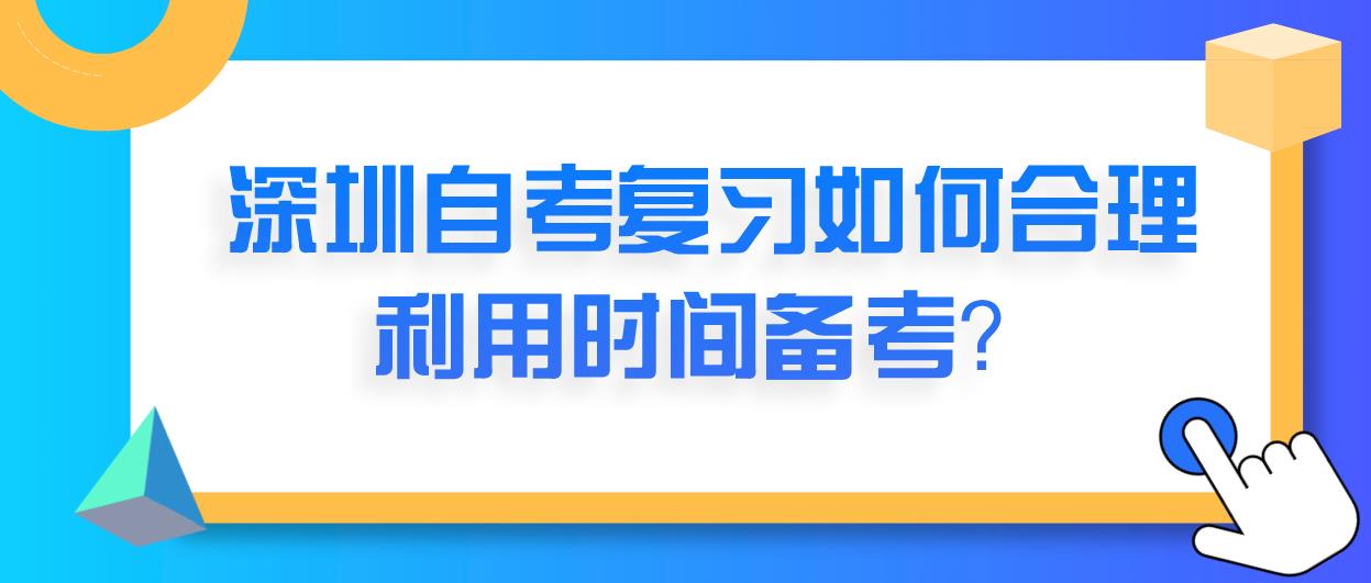 深圳自考复习如何合理利用时间备考?