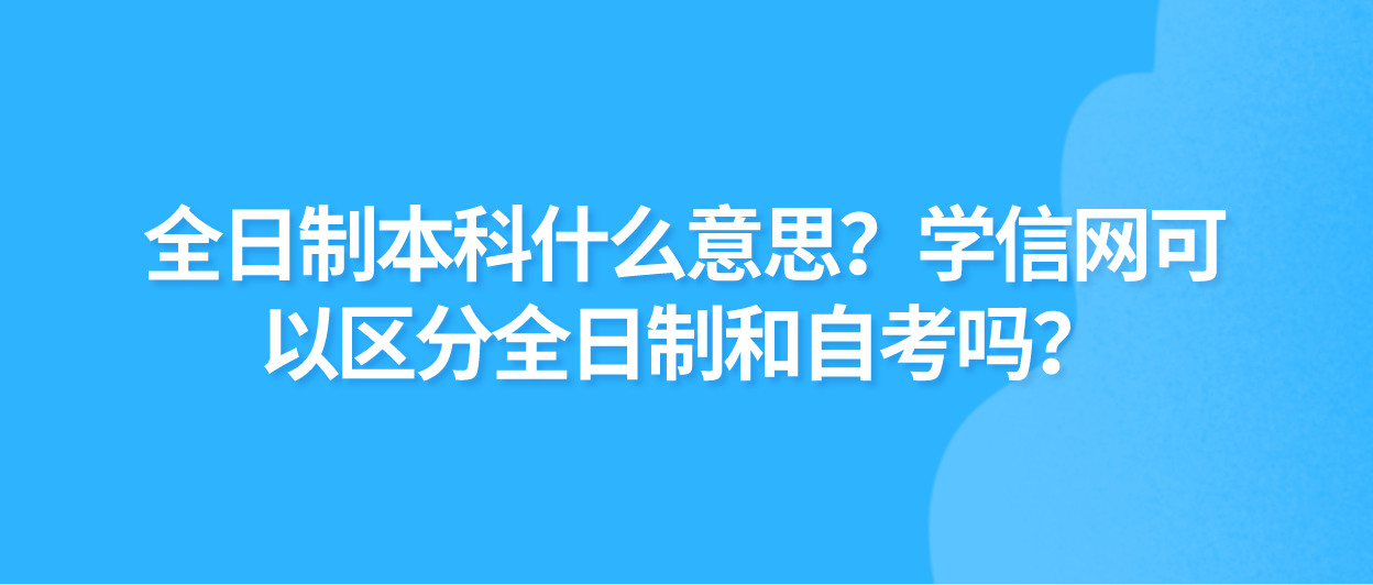 全日制本科什么意思？学信网可以区分全日制和自考吗？