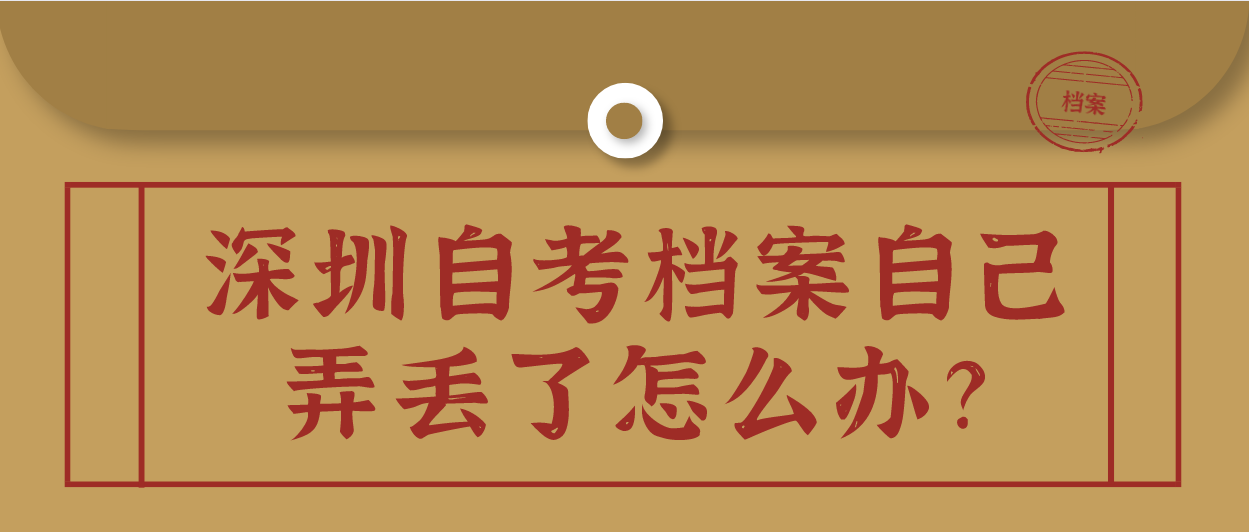 深圳自考档案自己弄丢了怎么办?
