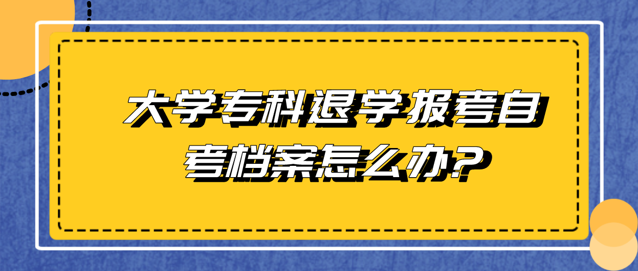 大学专科退学报考自考档案怎么办?