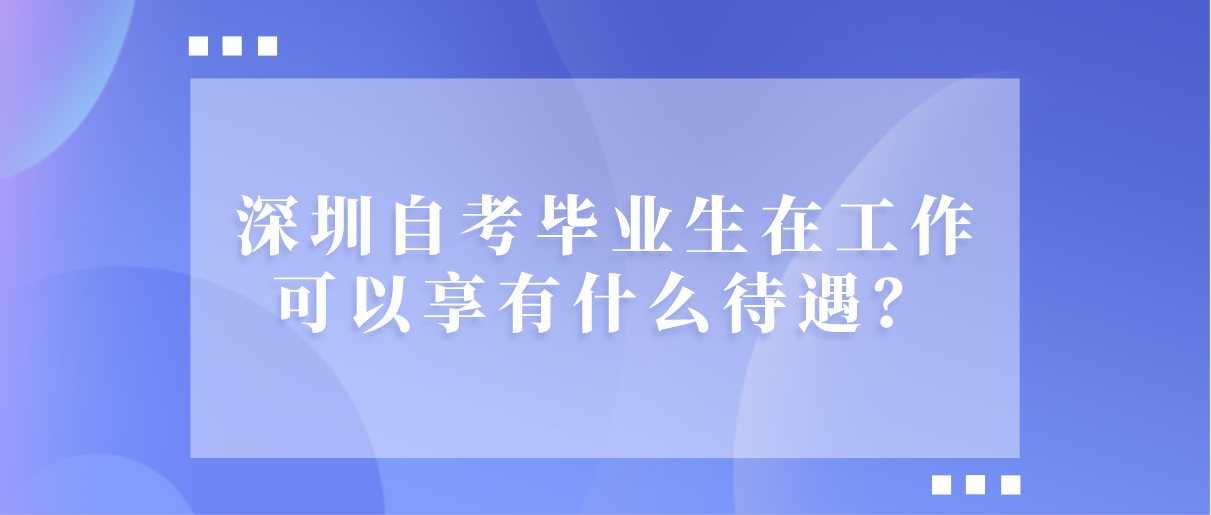 深圳自考毕业生在工作可以享有什么待遇?