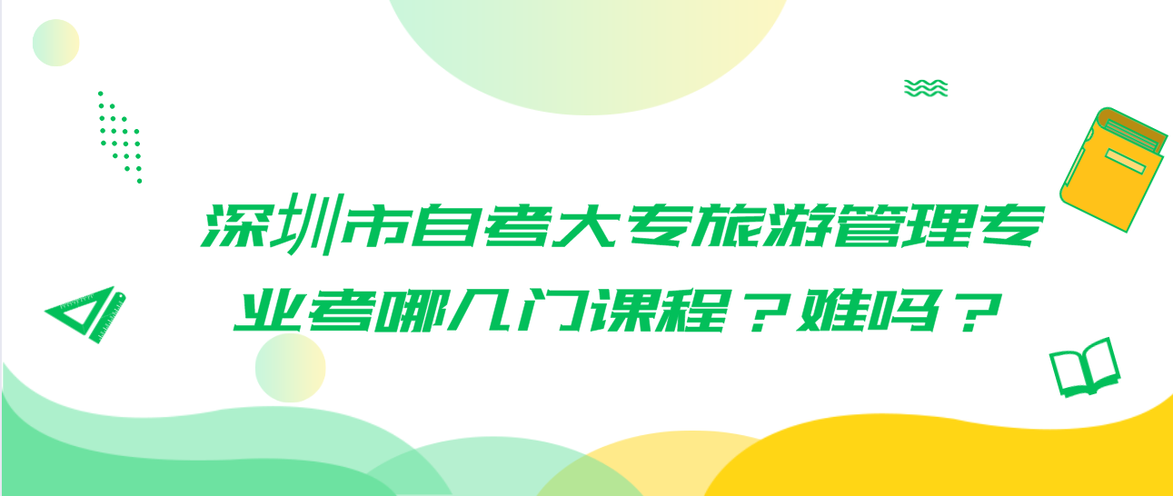 深圳市自考大专旅游管理专业考哪几门课程？难吗？