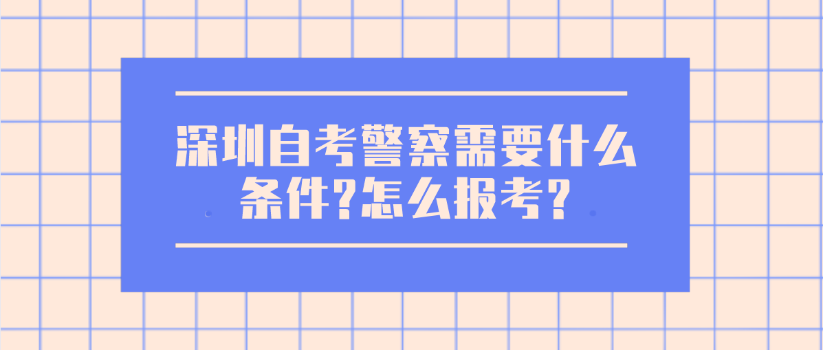 深圳自考警察需要什么条件?怎么报考?