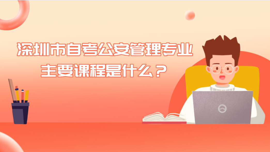深圳市自考公安管理专业主要课程是什么?