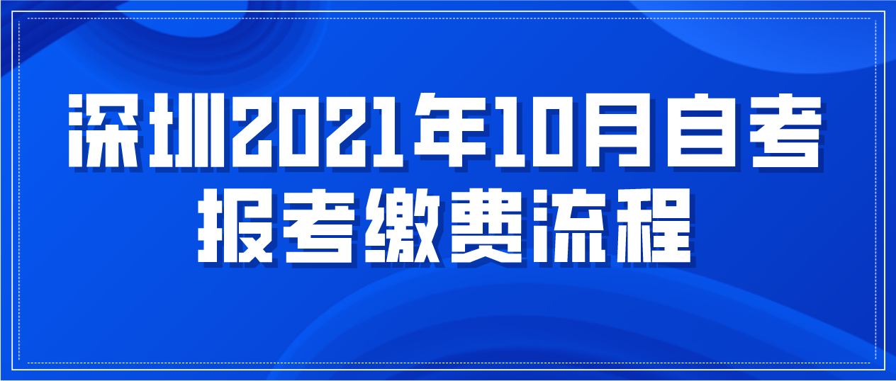 深圳2021年10月自考报考缴费流程(图1) 深圳2021年10月自考报考缴费流程(图1)