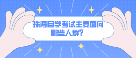 珠海自学考试主要面向哪些人群?(图1) 默认标题_公众号封面首图_2022-03-18+15_27_32.png