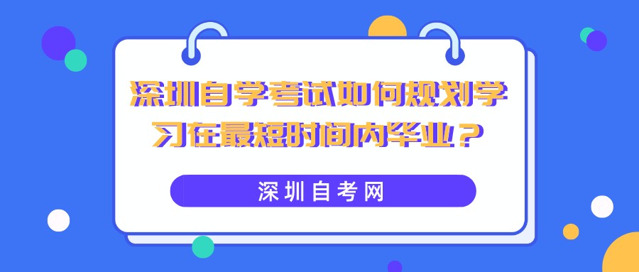 深圳自学考试如何规划学习在最短时间内毕业？