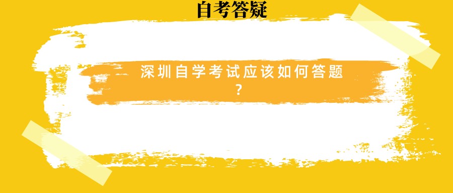 深圳自学考试应该如何答题? 深圳自学考试应该如何答题?