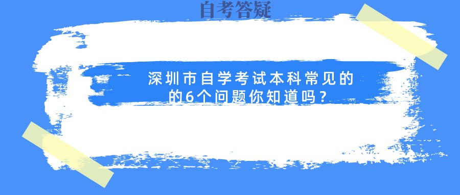 深圳市自学考试本科常见的的6个问题你知道吗？