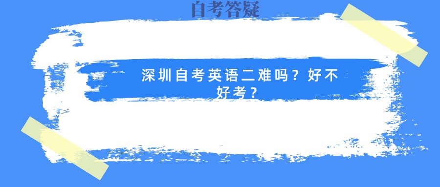 深圳自考英语二难吗？好不好考深圳自考英语二难吗？好不好考？