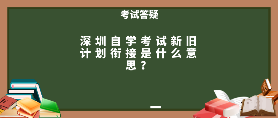 深圳自学考试新旧计划衔接是什么意思？