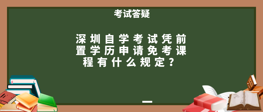 深圳自学考试凭前置学历申请免考课程有什么规定？