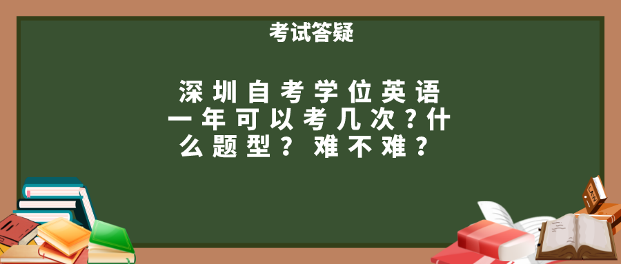 深圳自考学位英语一年可以考几次?什么题型？难不难？