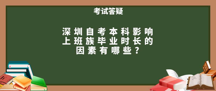 深圳自考本科影响上班族毕业时长的因素有哪些? 深圳自考本科影响上班族毕业时长的因素有哪些?