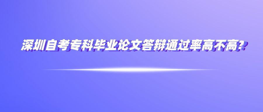 深圳自考专科毕业论文答辩通过率高不高? 深圳自考专科毕业论文答辩通过率高不高?