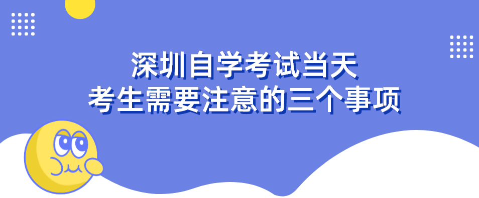 深圳自学考试当天考生需要注意的三个事项