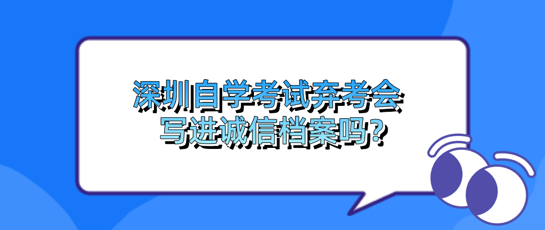 深圳自学考试弃考会写进诚信档案吗？