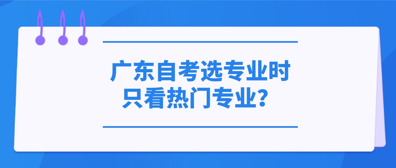 深圳自考选专业时只看热门专业？