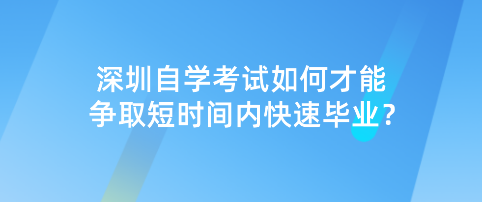 深圳自学考试如何才能争取短时间内快速毕业？