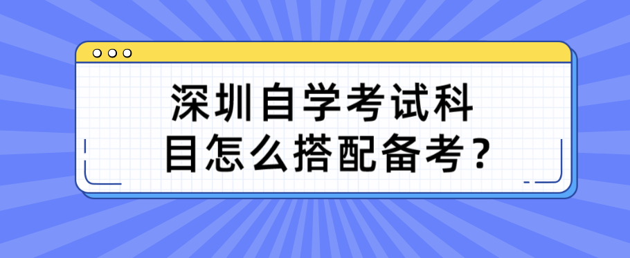 深圳自学考试科目怎么搭配备考？