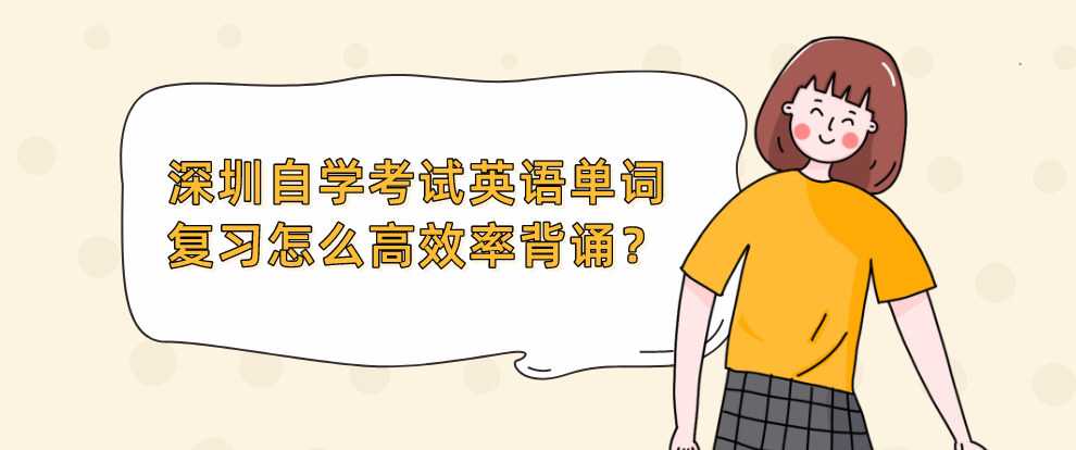 深圳自学考试英语单词复习怎么高效率背诵？