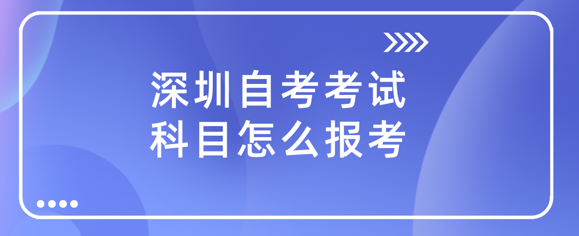 深圳自考考试科目怎么报考