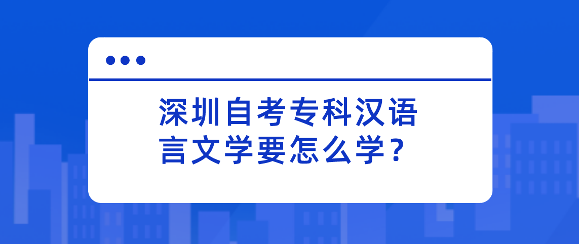 深圳自考专科汉语言文学要怎么学？