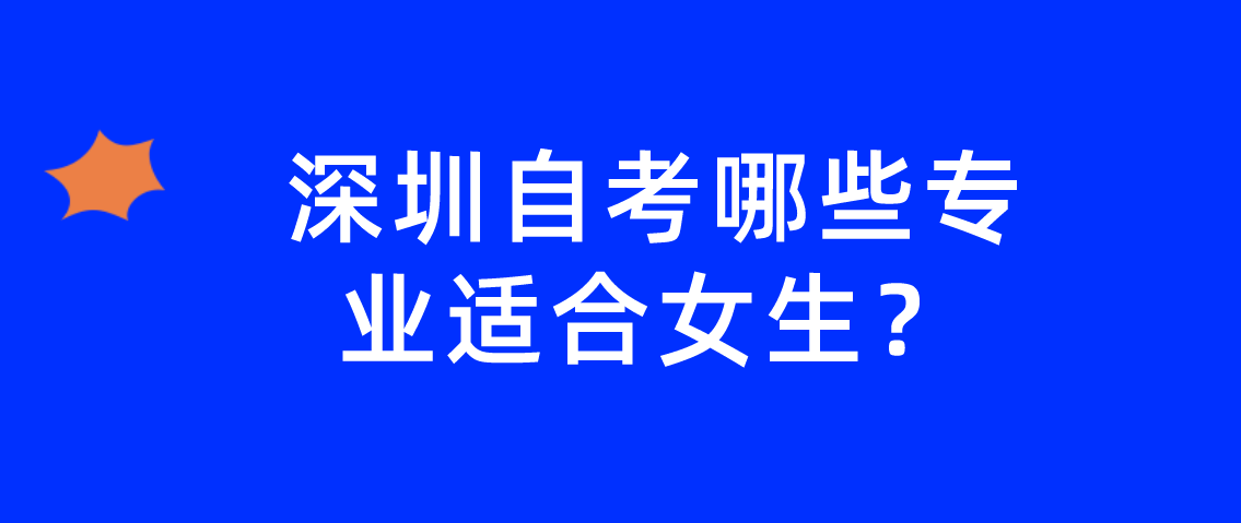 深圳自考哪些专业适合女生? 深圳自考哪些专业适合女生?