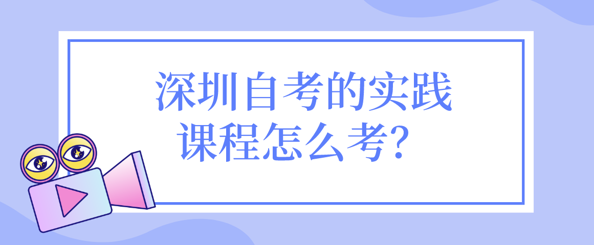 深圳自考的实践课程怎么考？