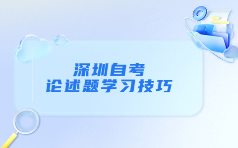 深圳自学考试论述题有什么好的学习技巧？