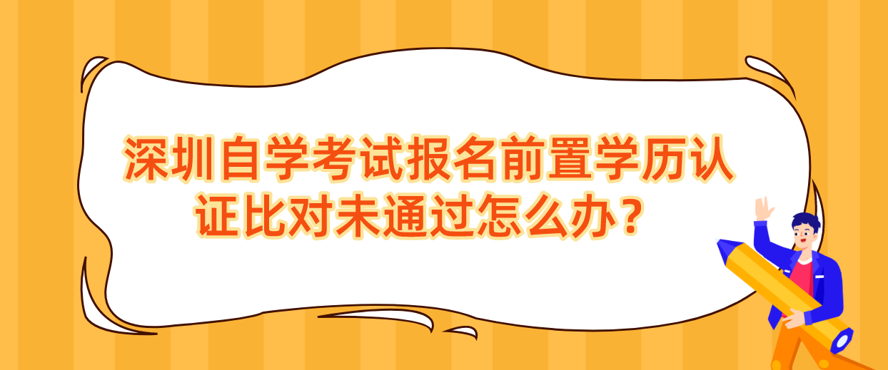 深圳自学考试报名前置学历认证比对未通过怎么办？