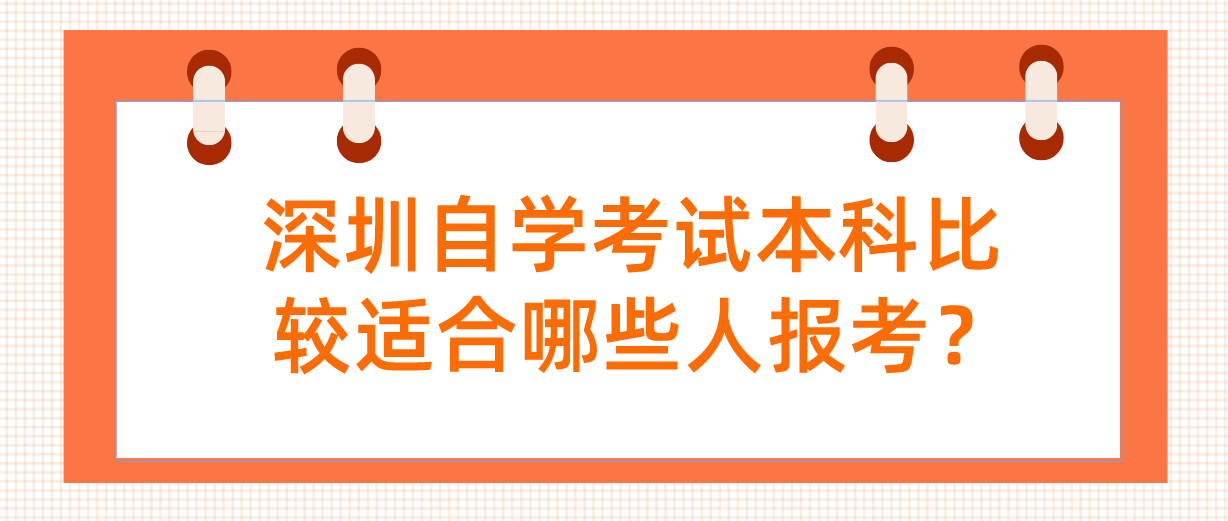 深圳自学考试本科比较适合哪些人报考? 深圳自学考试本科比较适合哪些人报考?