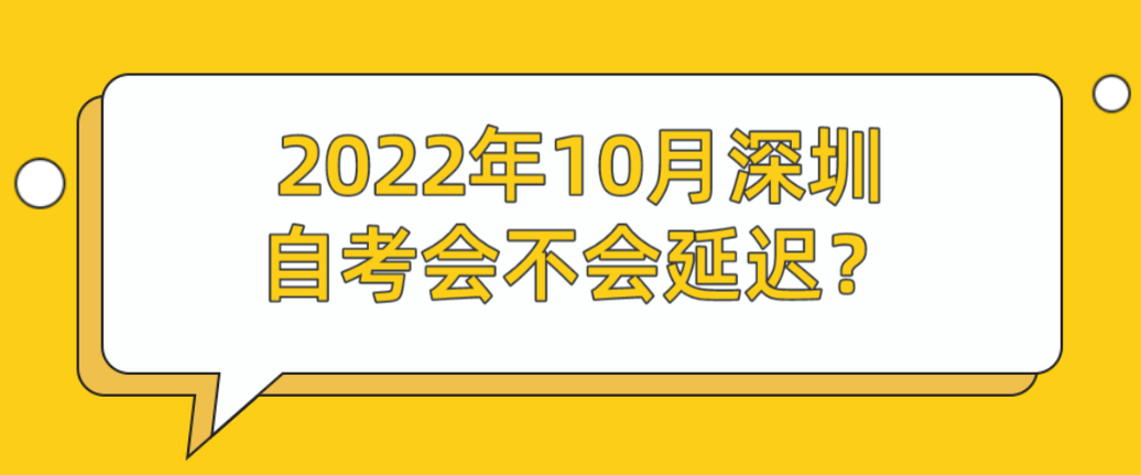 2022年10月深圳自考会不会延迟? 2022年10月深圳自考会不会延迟?