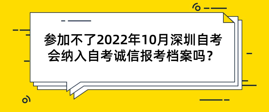 参加不了2022年10月深圳自考会纳入自考诚信报考档案吗？