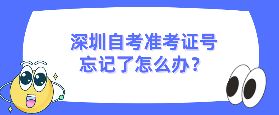 深圳自考准考证号忘记了怎么办? 深圳自考准考证号忘记了怎么办?