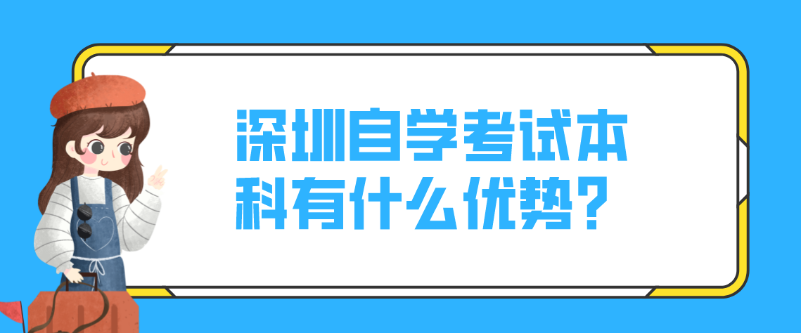 深圳自学考试本科有什么优势? 深圳自学考试本科有什么优势?
