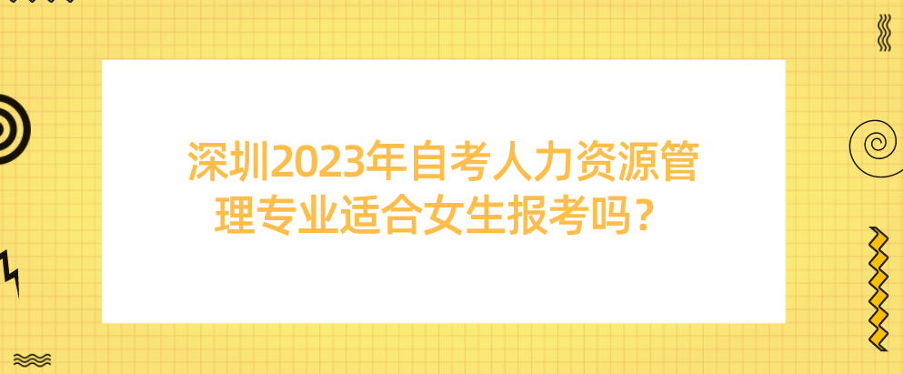 深圳2023年自考人力资源管理专业适合女生报考吗？