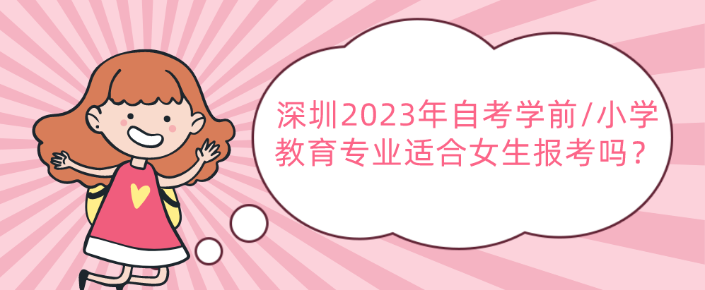 深圳2023年自考学前/小学教育专业适合女生报考吗? 深圳2023年自考学前/小学教育专业适合女生报考吗?