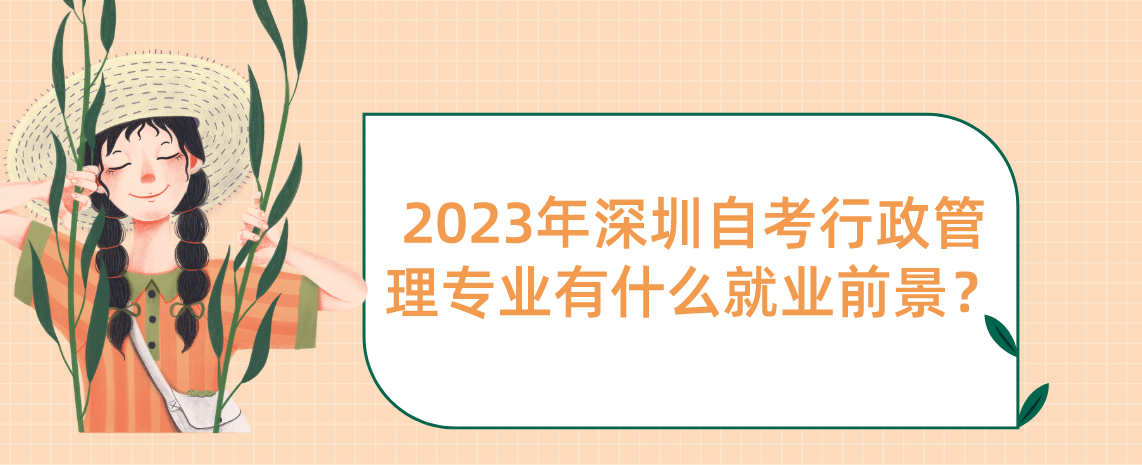 2023年深圳自考行政管理专业有什么就业前景? 2023年深圳自考行政管理专业有什么就业前景?