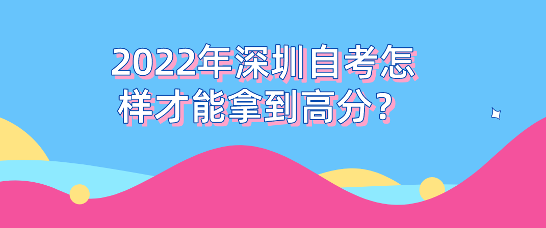 2022年深圳自考怎样才能拿到高分？