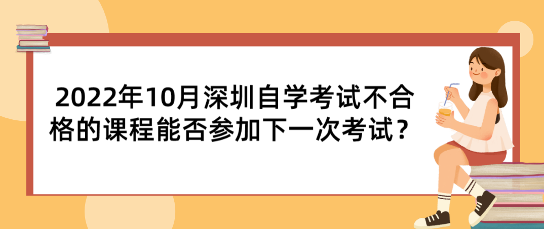 2022年10月深圳自学考试不合格的课程能否参加下一次考试？
