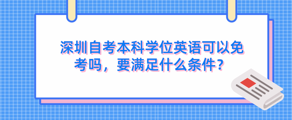 深圳自考本科学位英语可以免考吗，要满足什么条件？