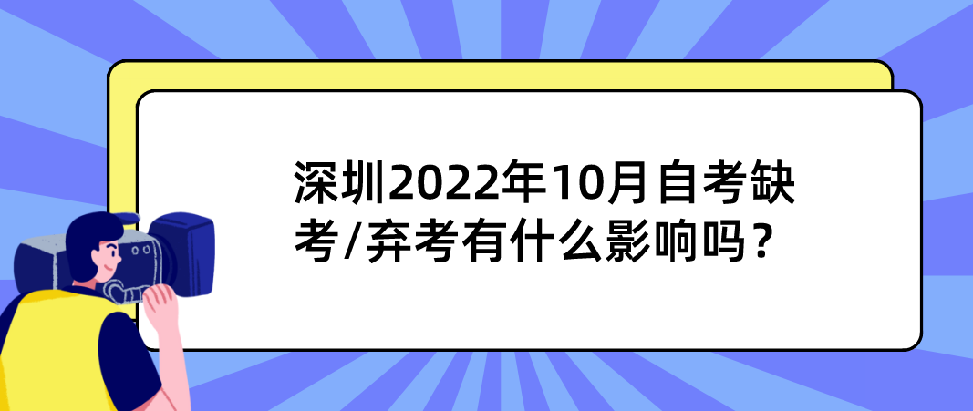 深圳2022年10月自考缺考/弃考有什么影响吗? 深圳2022年10月自考缺考/弃考有什么影响吗?