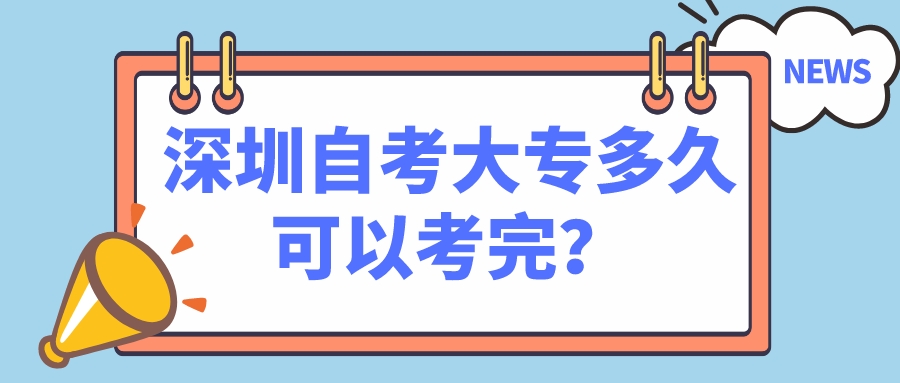 深圳自考大专多久可以考完？