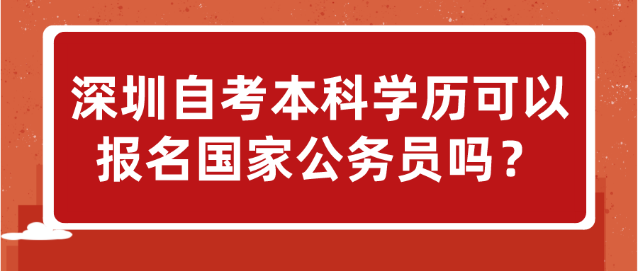 深圳自考本科学历可以报名国家公务员吗？